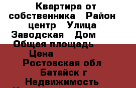 Квартира от собственника › Район ­ центр › Улица ­ Заводская › Дом ­ 35 › Общая площадь ­ 30 › Цена ­ 1 650 000 - Ростовская обл., Батайск г. Недвижимость » Квартиры продажа   
